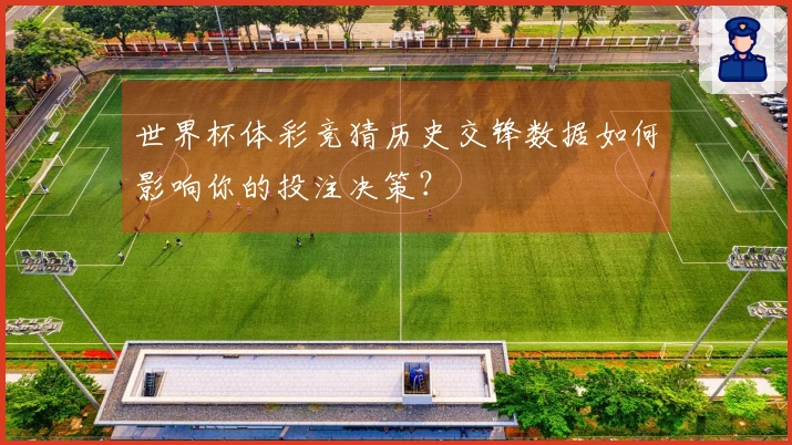 世界杯体彩竞猜历史交锋数据如何影响你的投注决策？