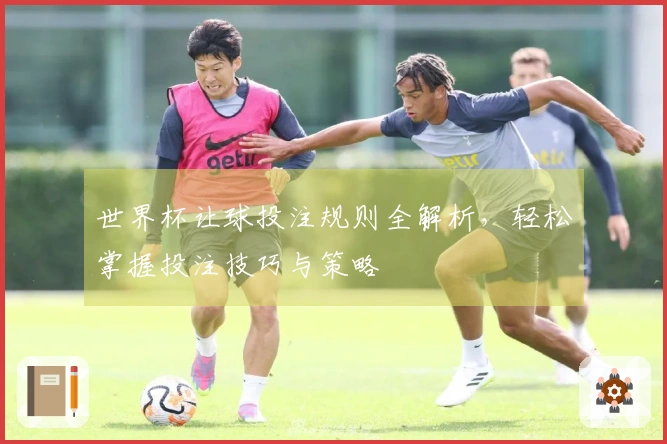 世界杯让球投注规则全解析，轻松掌握投注技巧与策略